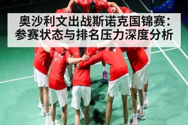 奥沙利文出战斯诺克国锦赛：参赛状态与排名压力深度分析