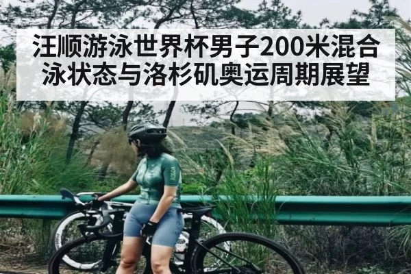 汪顺游泳世界杯男子200米混合泳状态与洛杉矶奥运周期展望