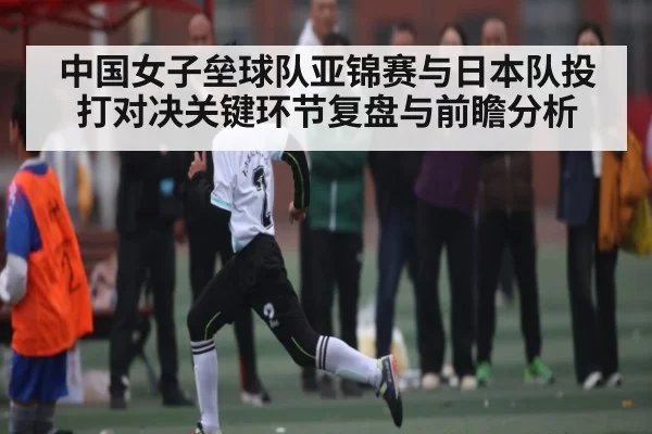 中国女子垒球队亚锦赛与日本队投打对决关键环节复盘与前瞻分析